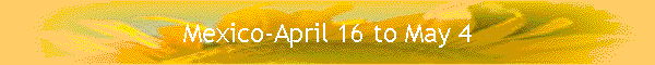 Mexico-April 16 to May 4